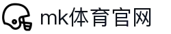 MK体育官网入口 - MK体育 (mksports)正版